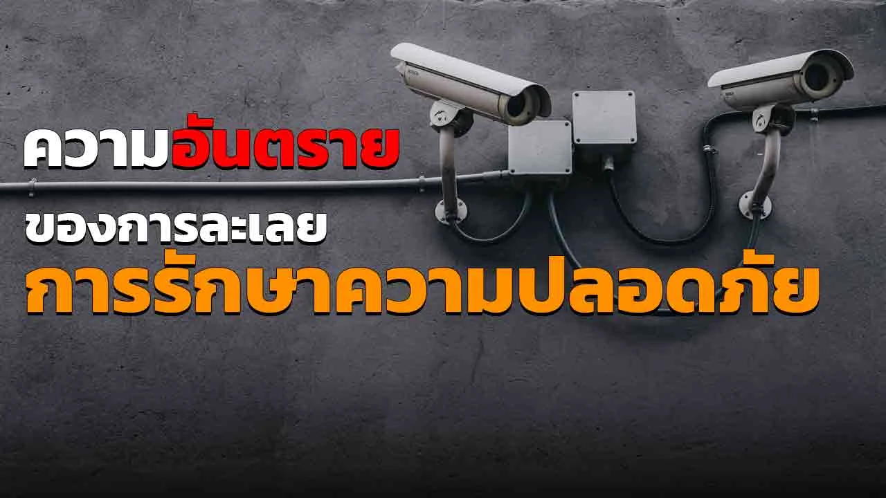 การละเลยต่อระบบรักษาความปลอดภัย มีอันตรายที่แอบแฝงเยอะมาก! มาดูกันว่าทำไมไม่ควรละเลย